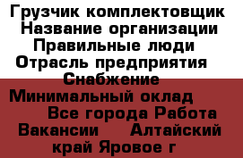 Грузчик-комплектовщик › Название организации ­ Правильные люди › Отрасль предприятия ­ Снабжение › Минимальный оклад ­ 24 000 - Все города Работа » Вакансии   . Алтайский край,Яровое г.